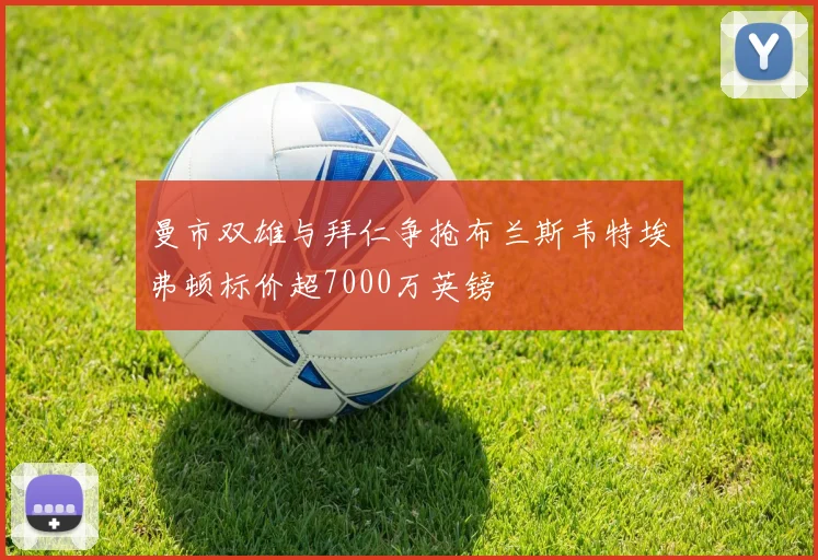 曼市双雄与拜仁争抢布兰斯韦特埃弗顿标价超7000万英镑