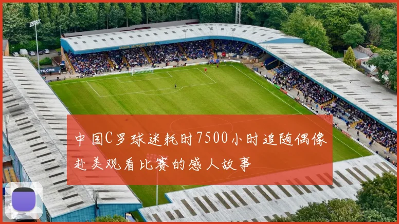 中国C罗球迷耗时7500小时追随偶像赴美观看比赛的感人故事