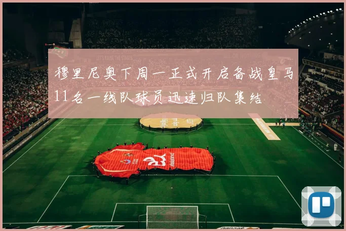 穆里尼奥下周一正式开启备战皇马11名一线队球员迅速归队集结