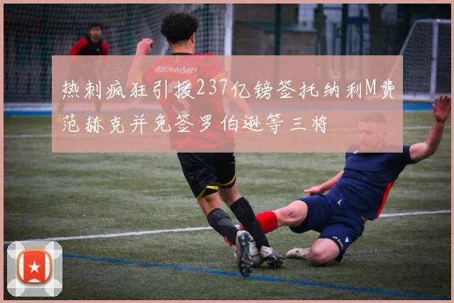 热刺疯狂引援237亿镑签托纳利M费范赫克并免签罗伯逊等三将