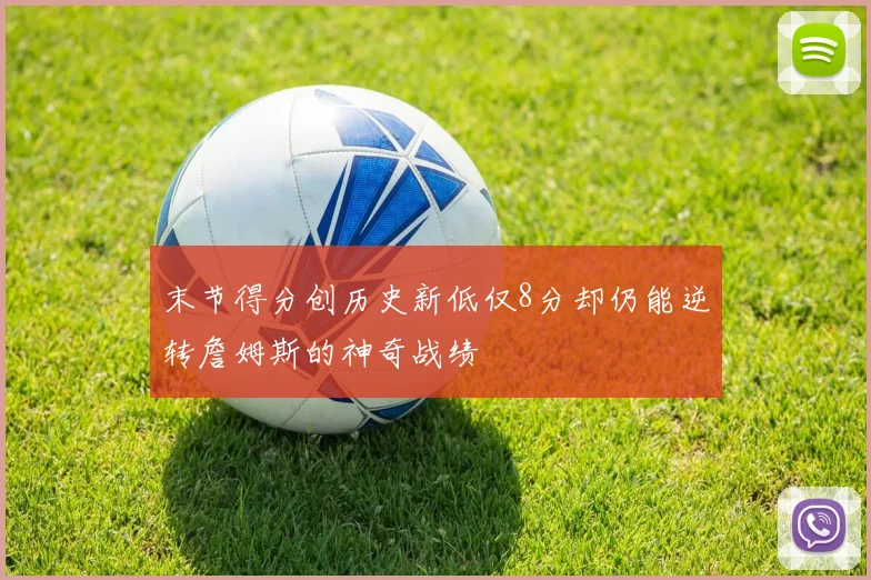 末节得分创历史新低仅8分却仍能逆转詹姆斯的神奇战绩