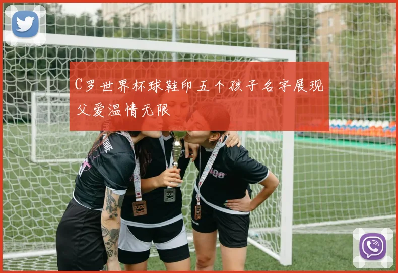 C罗世界杯球鞋印五个孩子名字展现父爱温情无限