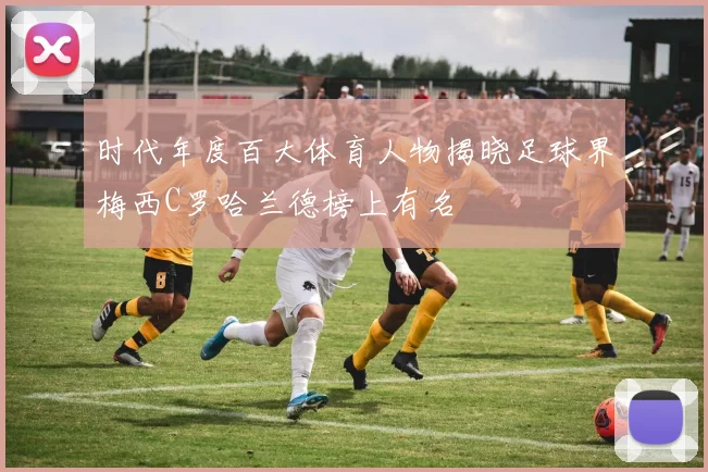时代年度百大体育人物揭晓足球界梅西C罗哈兰德榜上有名