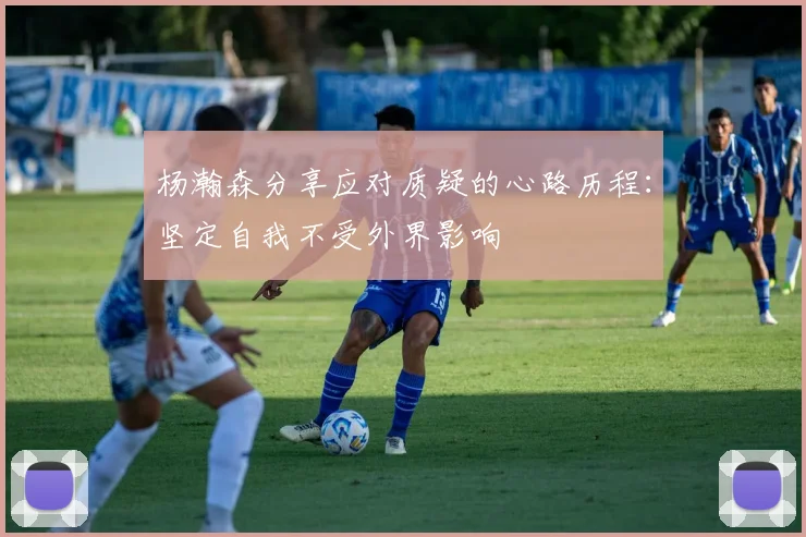 杨瀚森分享应对质疑的心路历程：坚定自我不受外界影响